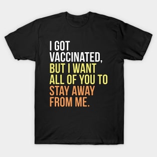 I got vaccinated, but I want all of you to stay away from me T-Shirt